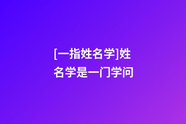 [一指姓名学]姓名学是一门学问-第1张-公司起名-玄机派